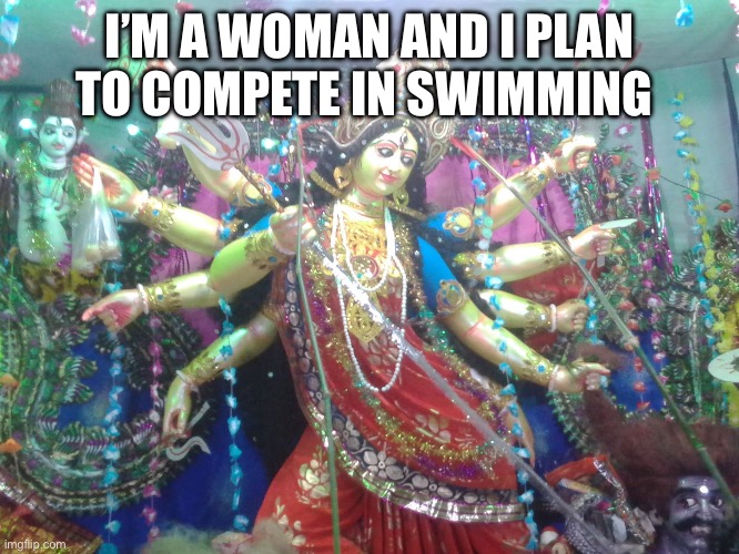 Title 9 extreme | I’M A WOMAN AND I PLAN TO COMPETE IN SWIMMING | image tagged in hindu goddess | made w/ Imgflip meme maker