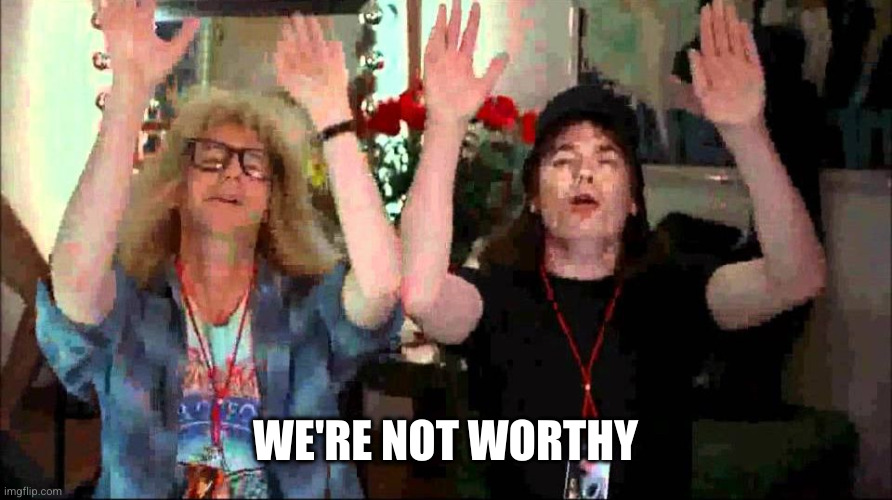 Wayne's World, We're Not Worthy | WE'RE NOT WORTHY | image tagged in wayne's world we're not worthy | made w/ Imgflip meme maker