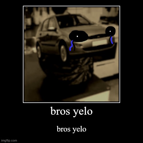 bros yelo | bros yelo | image tagged in funny,demotivationals | made w/ Imgflip demotivational maker