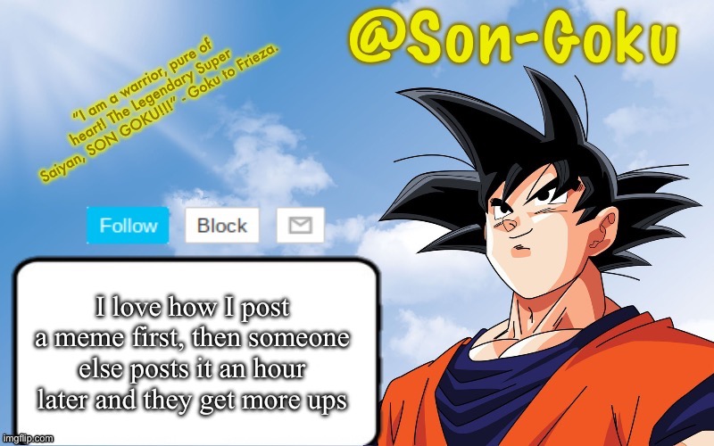 Son-Goku Announcement Temp | I love how I post a meme first, then someone else posts it an hour later and they get more ups | image tagged in son-goku announcement temp | made w/ Imgflip meme maker