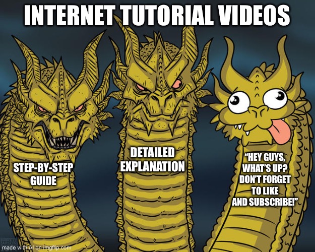 Legitimately every YouTube tutorial | INTERNET TUTORIAL VIDEOS; DETAILED EXPLANATION; “HEY GUYS, WHAT’S UP? DON’T FORGET TO LIKE AND SUBSCRIBE!”; STEP-BY-STEP GUIDE | image tagged in three-headed dragon | made w/ Imgflip meme maker