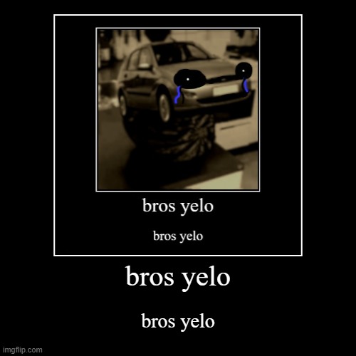 bros yelo | bros yelo | image tagged in funny,demotivationals | made w/ Imgflip demotivational maker