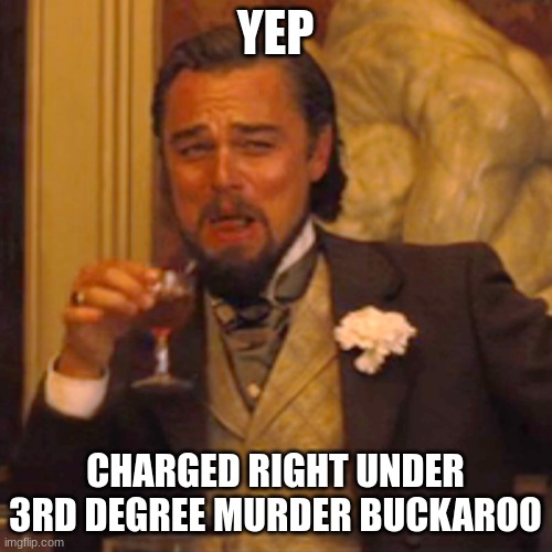 Laughing Leo Meme | YEP CHARGED RIGHT UNDER 3RD DEGREE MURDER BUCKAROO | image tagged in memes,laughing leo | made w/ Imgflip meme maker