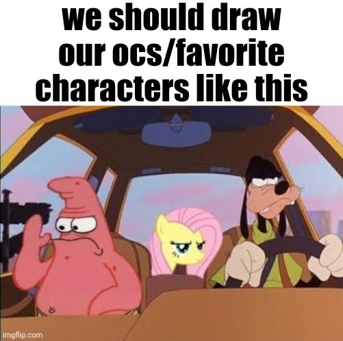 we should draw our ocs/favorite characters like this | made w/ Imgflip meme maker