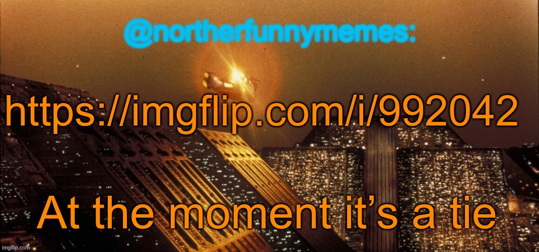 northerfunnymemes announcement template | https://imgflip.com/i/992042; At the moment it’s a tie | image tagged in northerfunnymemes announcement template | made w/ Imgflip meme maker