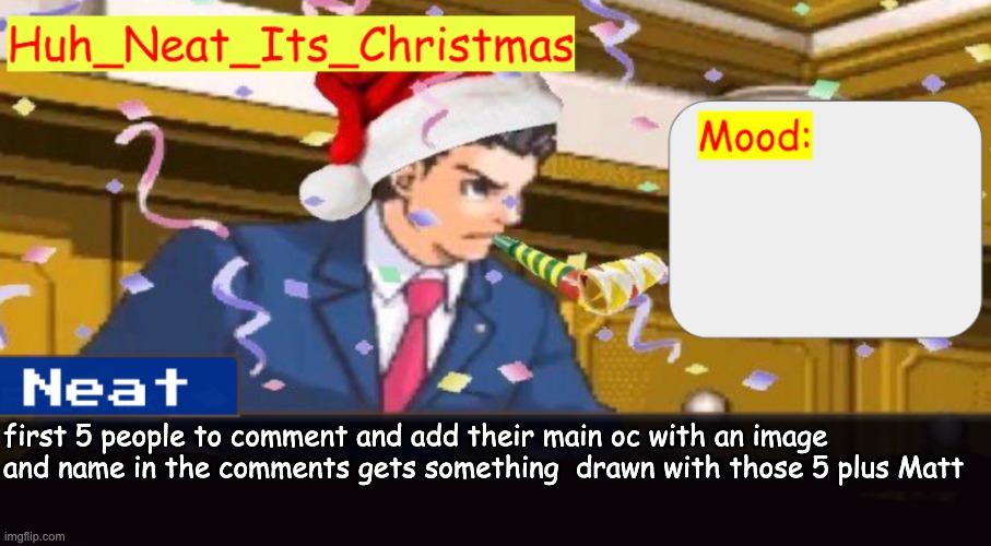 I will be drawing them like gangsters or a mafia btw | first 5 people to comment and add their main oc with an image and name in the comments gets something  drawn with those 5 plus Matt | image tagged in neat's christmas temp | made w/ Imgflip meme maker