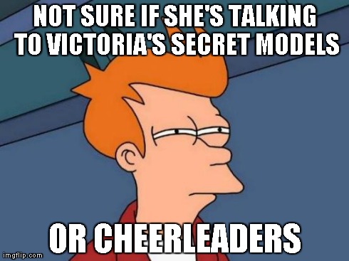 Futurama Fry Meme | NOT SURE IF SHE'S TALKING TO VICTORIA'S SECRET MODELS OR CHEERLEADERS | image tagged in memes,futurama fry | made w/ Imgflip meme maker