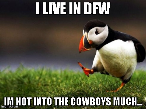 Unpopular Opinion Puffin Meme | I LIVE IN DFW IM NOT INTO THE COWBOYS MUCH... | image tagged in memes,unpopular opinion puffin | made w/ Imgflip meme maker