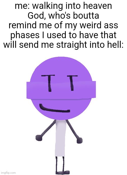 me: walking into heaven
God, who's boutta remind me of my weird ass phases I used to have that will send me straight into hell: | made w/ Imgflip meme maker