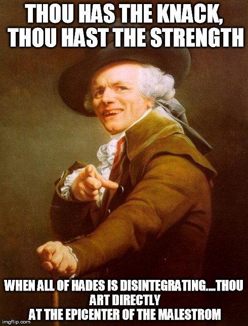 Joseph Ducreux Meme | THOU HAS THE KNACK, THOU HAST THE STRENGTH WHEN ALL OF HADES IS DISINTEGRATING....THOU ART DIRECTLY AT THE EPICENTER OF THE MALESTROM | image tagged in memes,joseph ducreux | made w/ Imgflip meme maker