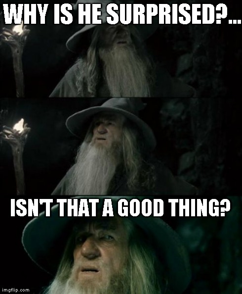 Confused Gandalf Meme | WHY IS HE SURPRISED?... ISN'T THAT A GOOD THING? | image tagged in memes,confused gandalf | made w/ Imgflip meme maker