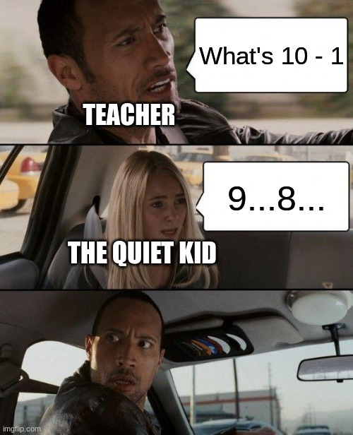 School meme | What's 10 - 1; TEACHER; 9...8... THE QUIET KID | image tagged in memes,the rock driving | made w/ Imgflip meme maker