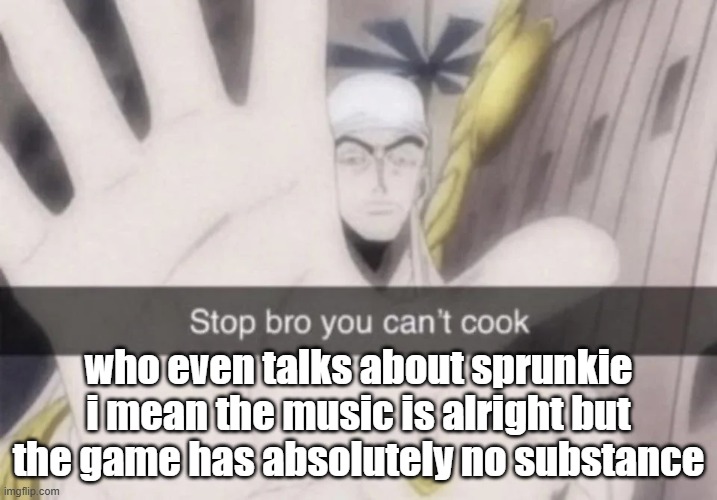 Stop bro you can't cook | who even talks about sprunkie i mean the music is alright but the game has absolutely no substance | image tagged in stop bro you can't cook | made w/ Imgflip meme maker