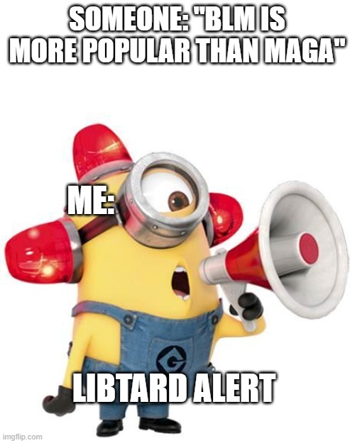 woop woop | SOMEONE: "BLM IS MORE POPULAR THAN MAGA"; ME:; LIBTARD ALERT | image tagged in minion alert,libtards,burn,comments,disabled,guess who | made w/ Imgflip meme maker