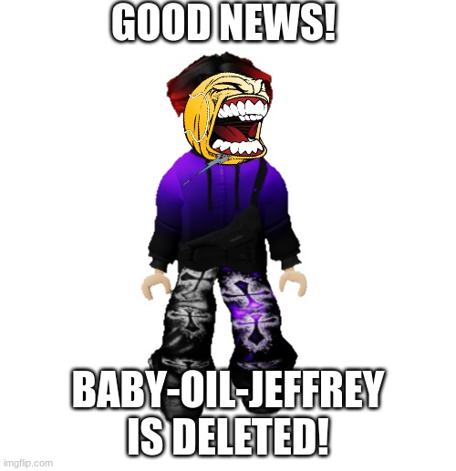 YAAAS! | GOOD NEWS! BABY-OIL-JEFFREY IS DELETED! | image tagged in william miller,william,jeffrey,memes | made w/ Imgflip meme maker