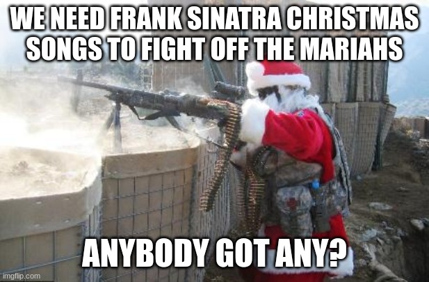 Hohoho | WE NEED FRANK SINATRA CHRISTMAS SONGS TO FIGHT OFF THE MARIAHS; ANYBODY GOT ANY? | image tagged in memes,hohoho | made w/ Imgflip meme maker