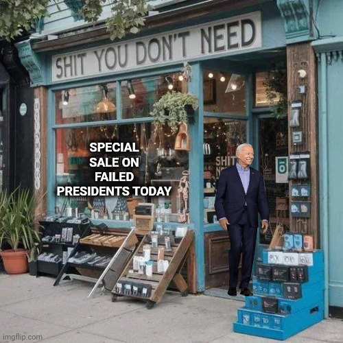 A Place for Everything . . . | SPECIAL SALE ON FAILED PRESIDENTS TODAY | image tagged in unnecessary tags,politicians suck,you found it,special kind of stupid,joe biden,see nobody cares | made w/ Imgflip meme maker