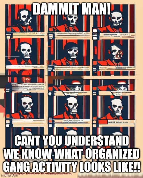 Takes one to know one | DAMMIT MAN! CANT YOU UNDERSTAND WE KNOW WHAT ORGANIZED GANG ACTIVITY LOOKS LIKE!! | image tagged in crazy evolution diagram | made w/ Imgflip meme maker