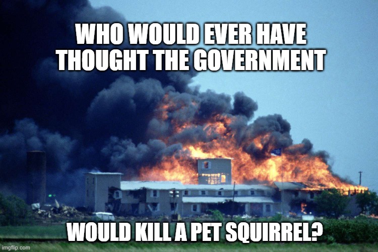 WHO WOULD EVER HAVE THOUGHT THE GOVERNMENT; WOULD KILL A PET SQUIRREL? | made w/ Imgflip meme maker