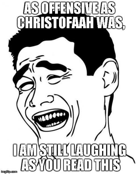 Yao Ming Meme | AS OFFENSIVE AS CHRISTOFAAH WAS, I AM STILL LAUGHING AS YOU READ THIS | image tagged in memes,yao ming | made w/ Imgflip meme maker