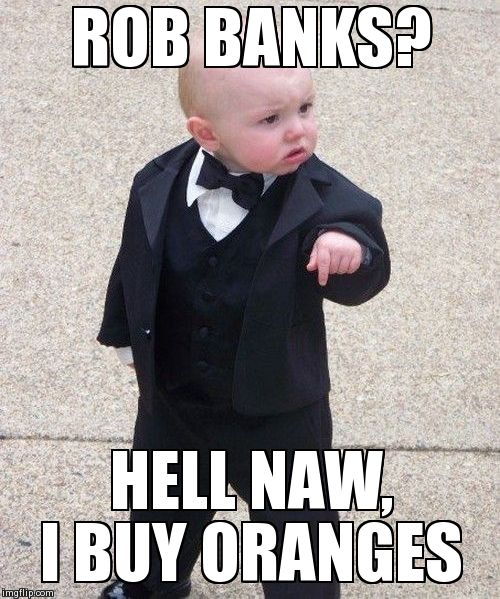 Baby Godfather | ROB BANKS? HELL NAW, I BUY ORANGES | image tagged in memes,baby godfather | made w/ Imgflip meme maker