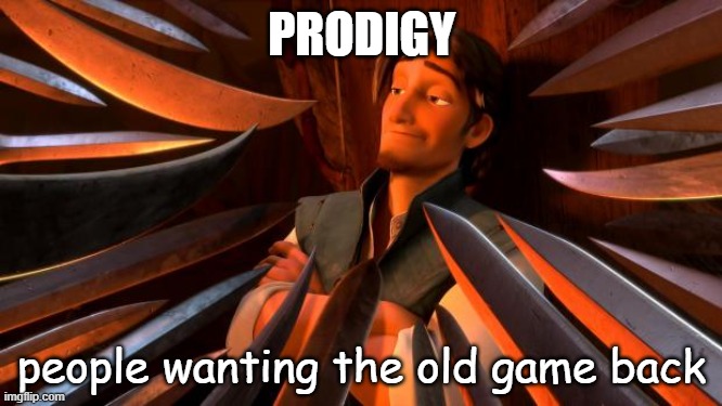 you make me mad prodigy | PRODIGY; people wanting the old game back | image tagged in flynn rider swords,prodigy | made w/ Imgflip meme maker