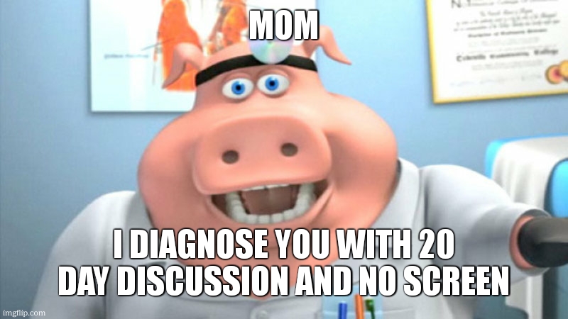 I Diagnose You With Dead | MOM I DIAGNOSE YOU WITH 20 DAY DISCUSSION AND NO SCREEN | image tagged in i diagnose you with dead | made w/ Imgflip meme maker