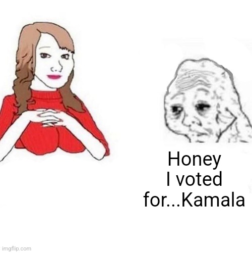 Yes Honey | Honey I voted for...Kamala | image tagged in yes honey | made w/ Imgflip meme maker
