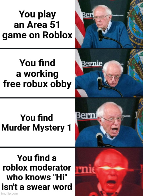 Area 51 games be like | You play an Area 51 game on Roblox; You find a working free robux obby; You find Murder Mystery 1; You find a roblox moderator who knows "Hi" isn't a swear word | image tagged in bernie sanders reaction nuked,memes,funny,area 51 | made w/ Imgflip meme maker