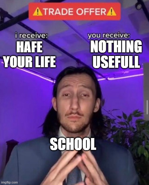 i receive you receive | NOTHING USEFULL; HAFE YOUR LIFE; SCHOOL | image tagged in i receive you receive | made w/ Imgflip meme maker