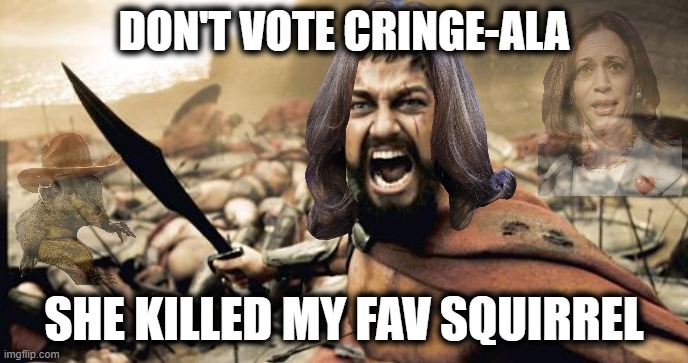 DON'T VOTE CRINGE-ALA | DON'T VOTE CRINGE-ALA; SHE KILLED MY FAV SQUIRREL | image tagged in kamala harris,killed,squirrel,favorite,big government,corrupt | made w/ Imgflip meme maker