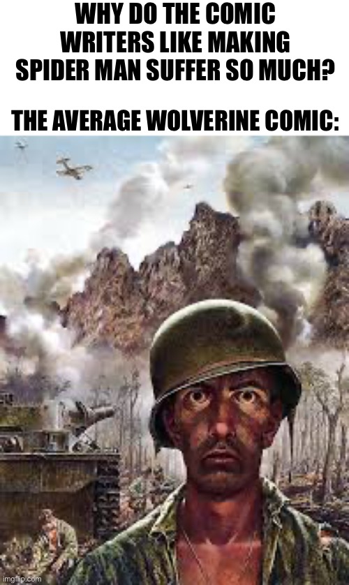 Wolverines had worse | WHY DO THE COMIC WRITERS LIKE MAKING SPIDER MAN SUFFER SO MUCH? THE AVERAGE WOLVERINE COMIC: | image tagged in thousand yard stare,wolverine,spiderman,memes,marvel comics,comics/cartoons | made w/ Imgflip meme maker