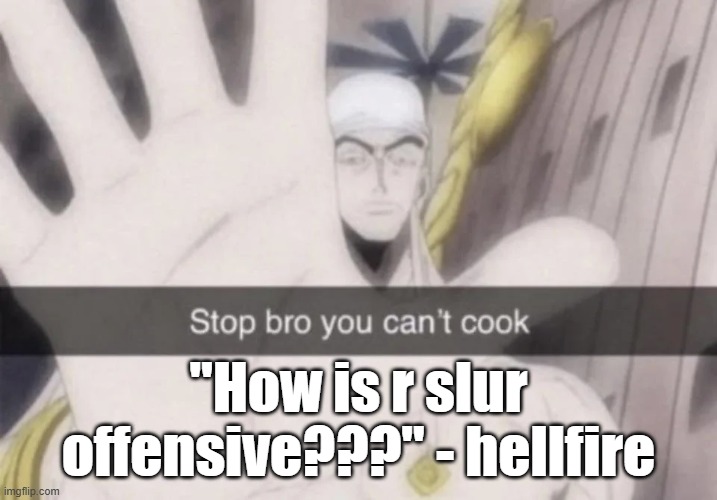 even if it wasn't a major rule it's still not hard to tell how offensive it is | "How is r slur offensive???" - hellfire | image tagged in stop bro you can't cook | made w/ Imgflip meme maker