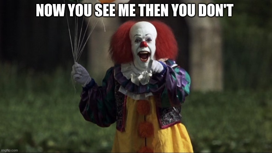 pennywise | NOW YOU SEE ME THEN YOU DON'T | image tagged in pennywise | made w/ Imgflip meme maker