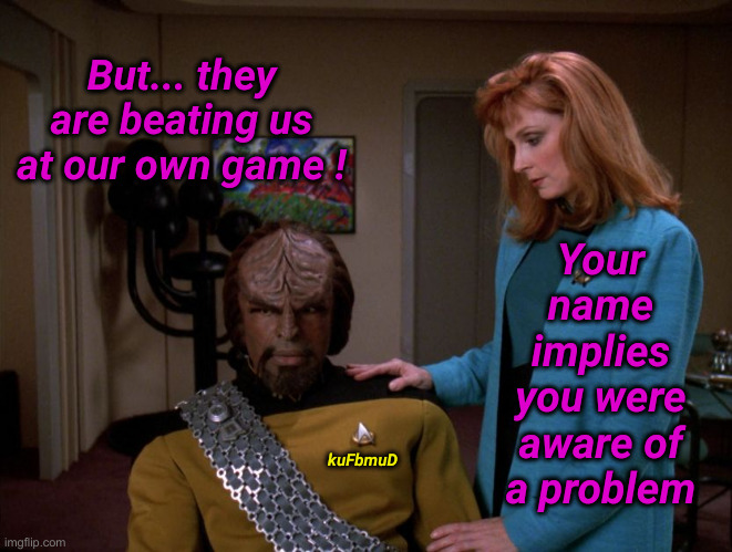 It's okay, Worf. | But... they are beating us at our own game ! Your name implies you were aware of a problem kuFbmuD | image tagged in it's okay worf | made w/ Imgflip meme maker