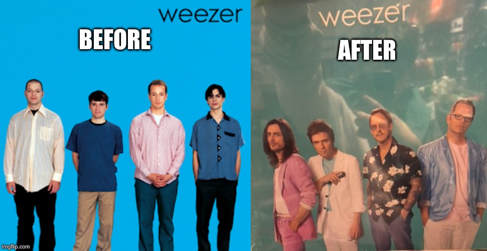 Also hey | AFTER; BEFORE | image tagged in weezer | made w/ Imgflip meme maker