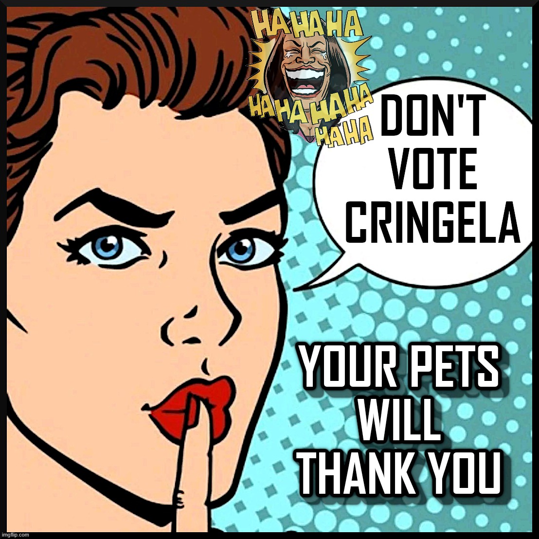 DON'T VOTE CRINGELA | DON'T VOTE CRINGELA; YOUR PETS WILL THANK YOU | image tagged in kamala harris,cringe,pets,big government,corrupt,kamala | made w/ Imgflip meme maker