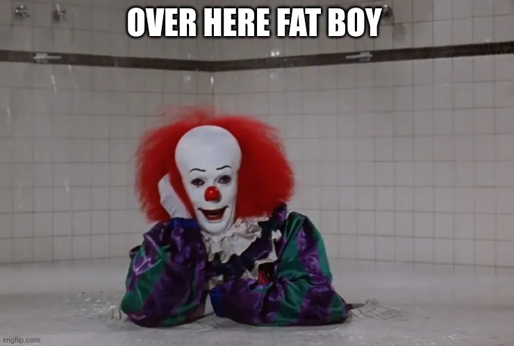 pennywise | OVER HERE FAT BOY | image tagged in pennywise | made w/ Imgflip meme maker