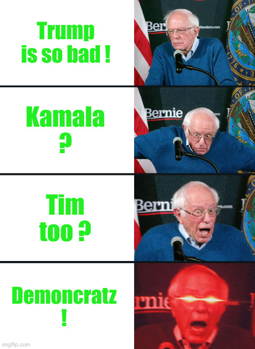 Bernie Sanders reaction (nuked) | Trump is so bad ! Kamala ? Tim too ? Demoncratz ! | image tagged in bernie sanders reaction nuked | made w/ Imgflip meme maker