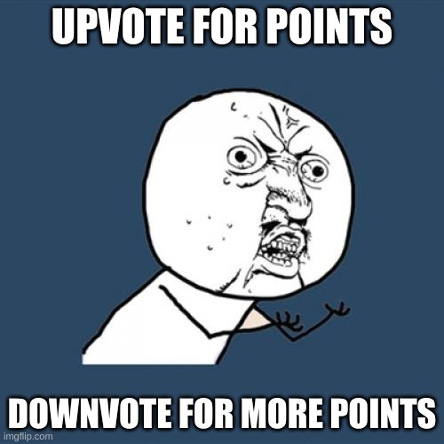 Please downvote this | UPVOTE FOR POINTS; DOWNVOTE FOR MORE POINTS | image tagged in memes,y u no | made w/ Imgflip meme maker