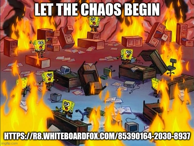 spongebob fire | LET THE CHAOS BEGIN; HTTPS://R8.WHITEBOARDFOX.COM/85390164-2030-8937 | image tagged in spongebob fire | made w/ Imgflip meme maker