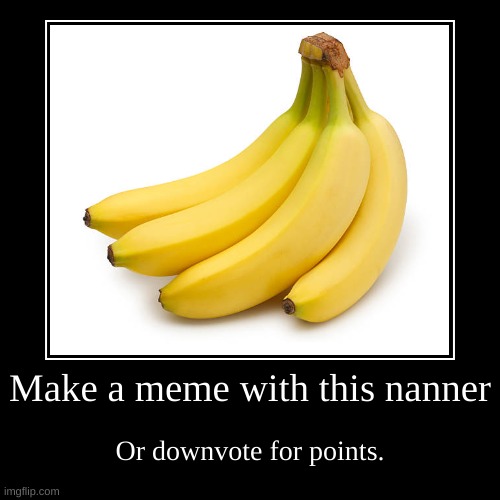 Make a meme with this nanner | Or downvote for points. | image tagged in funny,demotivationals | made w/ Imgflip demotivational maker