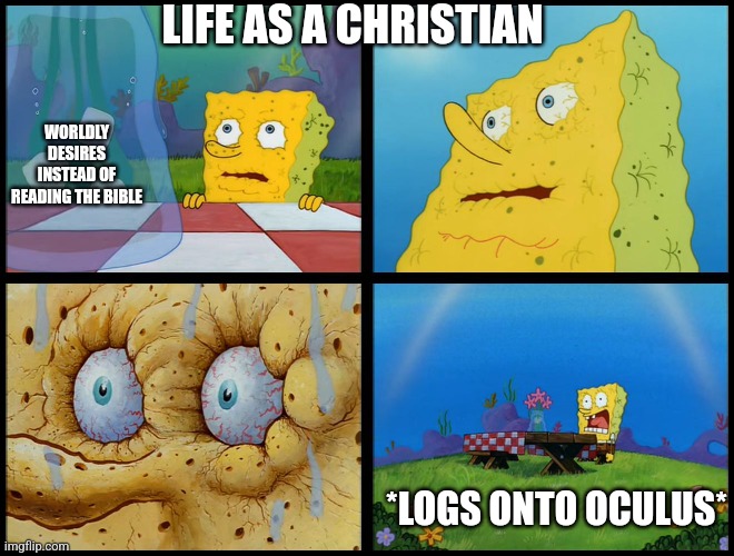 temptation | LIFE AS A CHRISTIAN; WORLDLY DESIRES INSTEAD OF READING THE BIBLE; *LOGS ONTO OCULUS* | image tagged in spongebob - i don't need it by henry-c | made w/ Imgflip meme maker