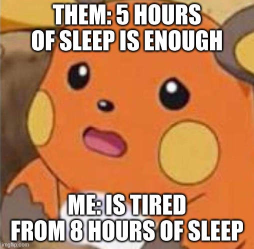 Bro, I swear | THEM: 5 HOURS OF SLEEP IS ENOUGH; ME: IS TIRED FROM 8 HOURS OF SLEEP | image tagged in raichu | made w/ Imgflip meme maker