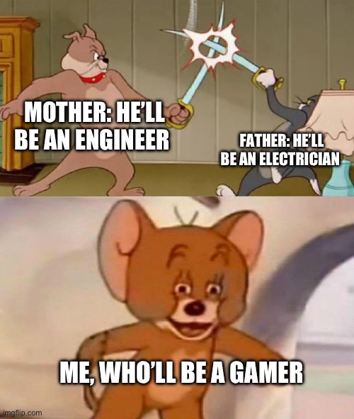 Tom and Jerry swordfight | MOTHER: HE’LL BE AN ENGINEER; FATHER: HE’LL BE AN ELECTRICIAN; ME, WHO’LL BE A GAMER | image tagged in tom and jerry swordfight | made w/ Imgflip meme maker