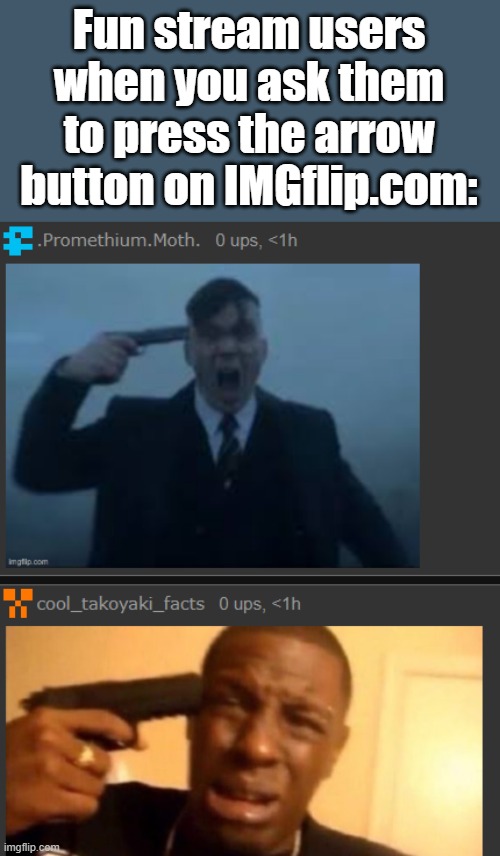 suicidal thoughts | Fun stream users when you ask them to press the arrow button on IMGflip.com: | image tagged in suicidal thoughts | made w/ Imgflip meme maker