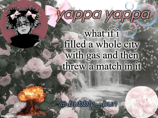 this place about to bloww (not arson i swear, just a thought) | what if i filled a whole city with gas and then threw a match in it | image tagged in bubbly _ bun's temp | made w/ Imgflip meme maker