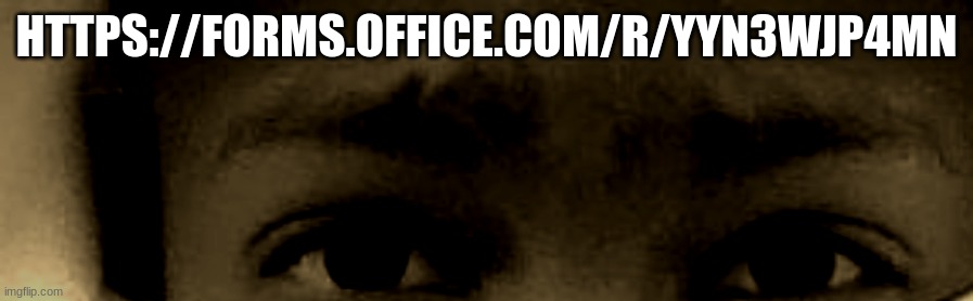 unnerved stare | HTTPS://FORMS.OFFICE.COM/R/YYN3WJP4MN | image tagged in unnerved stare | made w/ Imgflip meme maker