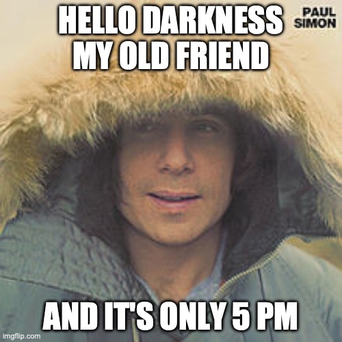 paul simon | HELLO DARKNESS MY OLD FRIEND; AND IT'S ONLY 5 PM | image tagged in paul simon | made w/ Imgflip meme maker