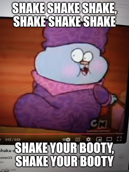 Shake Shake Shake your Booty | SHAKE SHAKE SHAKE, SHAKE SHAKE SHAKE; SHAKE YOUR BOOTY, SHAKE YOUR BOOTY | image tagged in chowder shaka shaka shaka | made w/ Imgflip meme maker